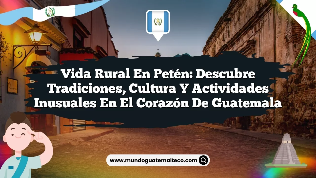 Imagen de Vida Rural en Petén: Descubre Tradiciones, Cultura y Actividades Inusuales en el Corazón de Guatemala Vida Rural en Petén: Descubre Tradiciones, Cultura y Actividades Inusuales en el Corazón de Guatemala