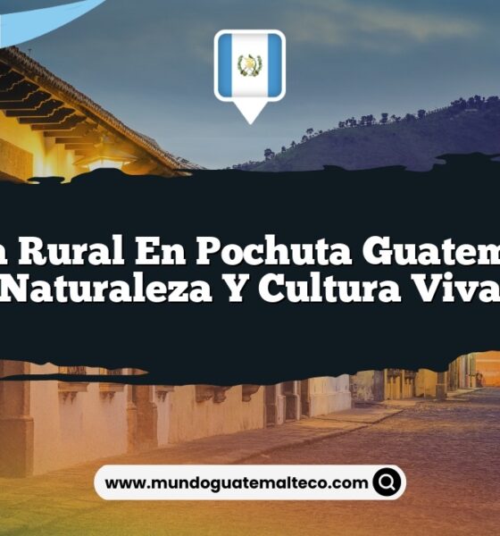 Vida Rural en Pochuta Guatemala: Naturaleza y Cultura Viva