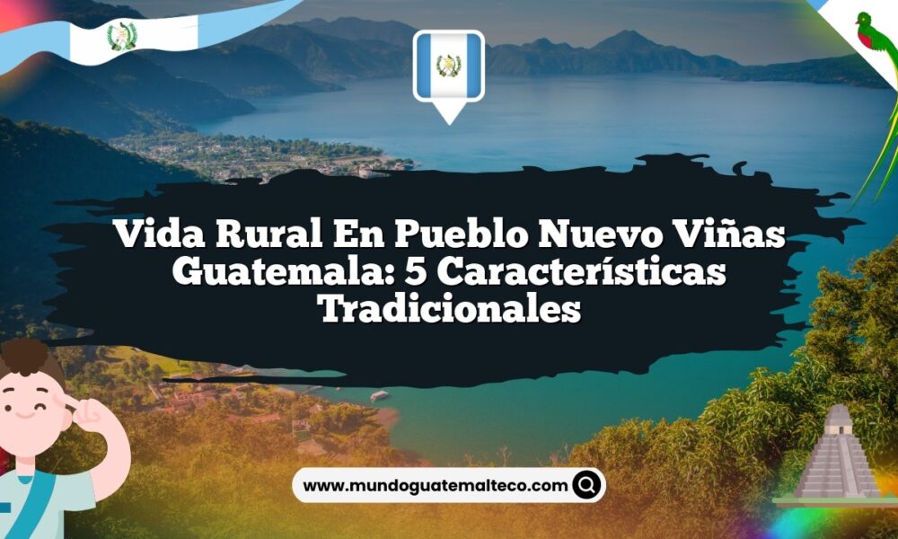 Vida Rural en Pueblo Nuevo Viñas Guatemala: 5 Características Tradicionales