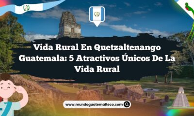 Vida Rural en Quetzaltenango Guatemala: 5 Atractivos Únicos de la Vida Rural