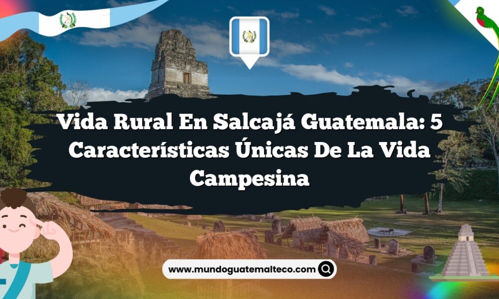 Vida Rural en Salcajá Guatemala: 5 Características Únicas de la Vida Campesina