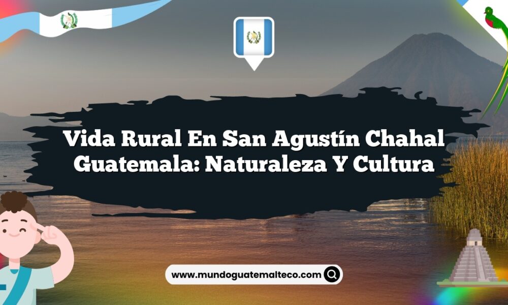Vida Rural en San Agustín Chahal Guatemala: Naturaleza y Cultura