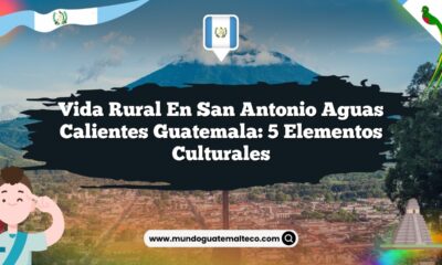 Vida Rural en San Antonio Aguas Calientes Guatemala: 5 Elementos Culturales