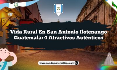 Vida Rural en San Antonio Ilotenango Guatemala: 4 Atractivos Auténticos