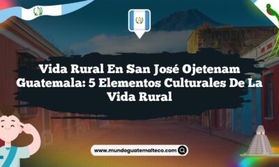 Vida Rural en San José Ojetenam Guatemala: 5 Elementos Culturales de la Vida Rural