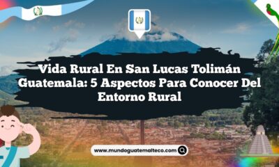 Vida Rural en San Lucas Tolimán Guatemala: 5 Aspectos para Conocer del Entorno Rural
