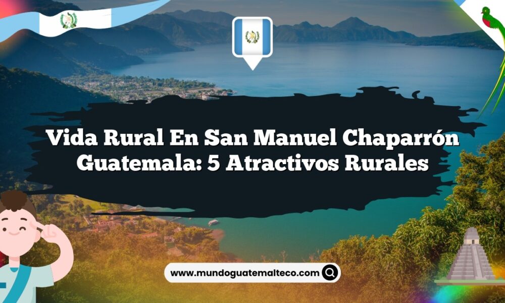 Vida Rural en San Manuel Chaparrón Guatemala: 5 Atractivos Rurales
