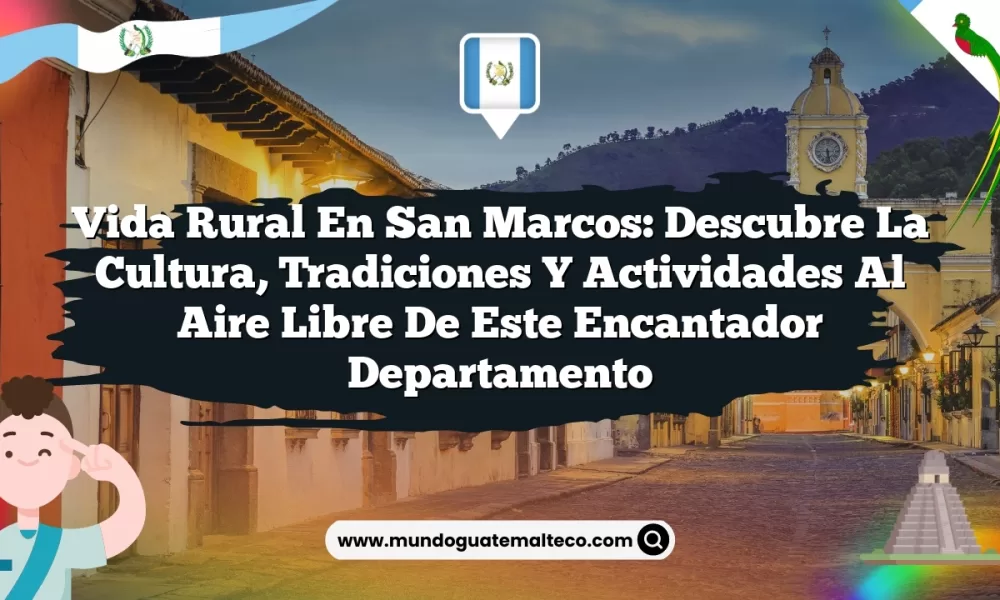 Vida Rural en San Marcos: Descubre la Cultura, Tradiciones y Actividades al Aire Libre de este Encantador Departamento