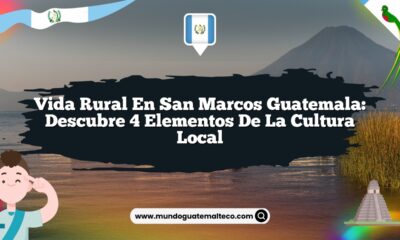 Vida Rural en San Marcos Guatemala: Descubre 4 Elementos de la Cultura Local