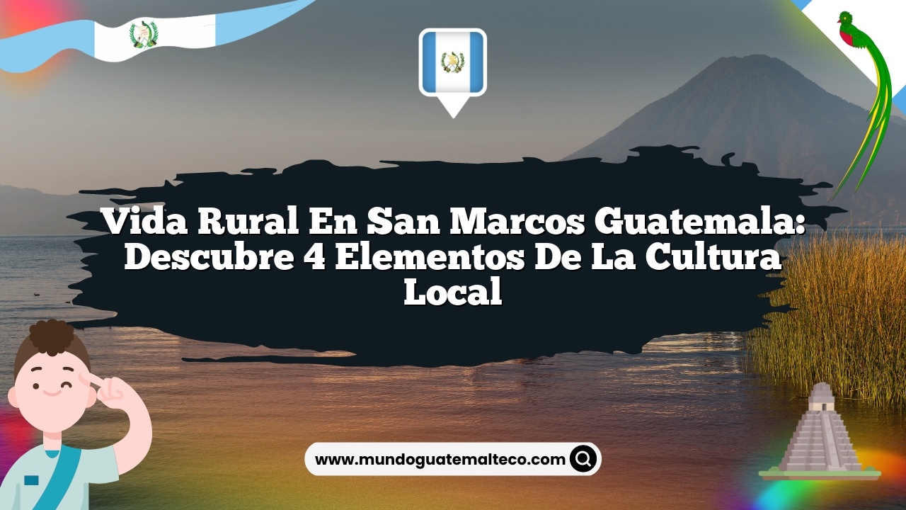 Vida Rural en San Marcos Guatemala: Descubre 4 Elementos de la Cultura Local