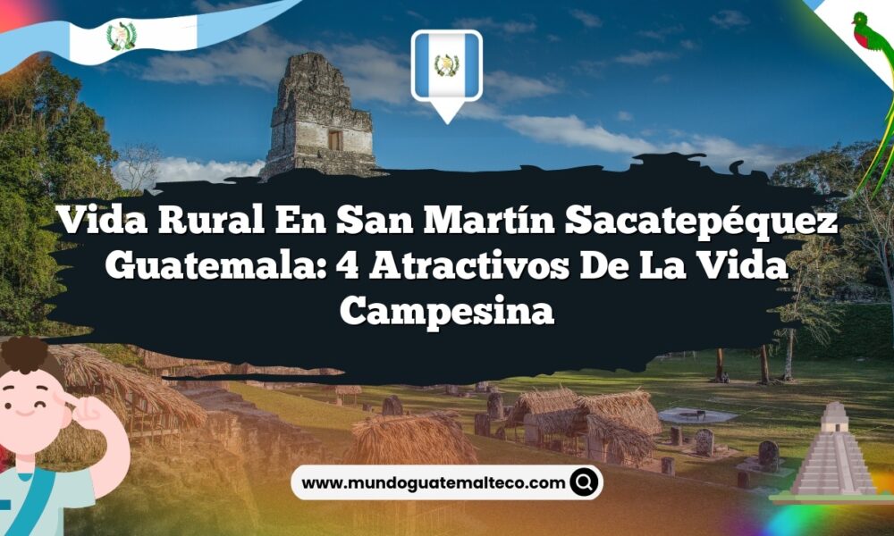 Vida Rural en San Martín Sacatepéquez Guatemala: 4 Atractivos de la Vida Campesina