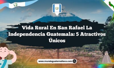 Vida Rural en San Rafael La Independencia Guatemala: 5 Atractivos Únicos