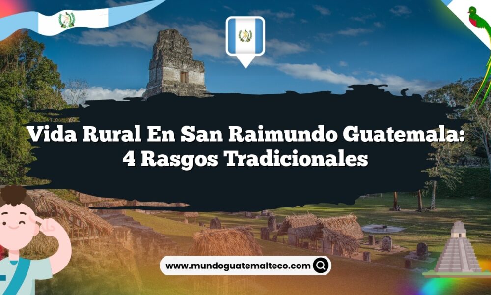 Vida Rural en San Raimundo Guatemala: 4 Rasgos Tradicionales