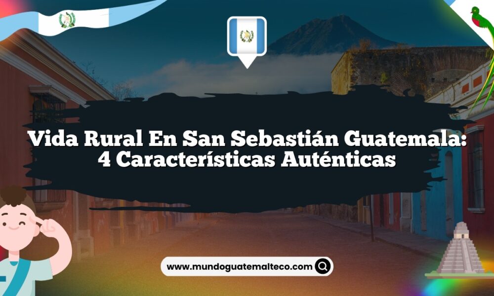 Vida Rural en San Sebastián Guatemala: 4 Características Auténticas