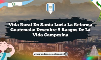 Vida Rural en Santa Lucía La Reforma Guatemala: Descubre 5 Rasgos de la Vida Campesina