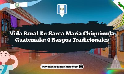 Vida Rural en Santa María Chiquimula Guatemala: 4 Rasgos Tradicionales