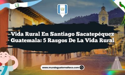 Vida Rural en Santiago Sacatepéquez Guatemala: 5 Rasgos de la Vida Rural