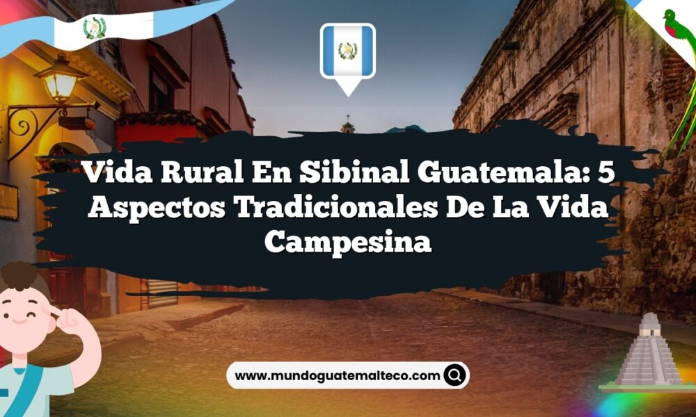Vida Rural en Sibinal Guatemala: 5 Aspectos Tradicionales de la Vida Campesina