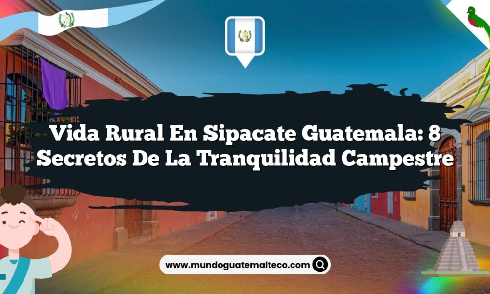 Vida Rural en Sipacate Guatemala: 8 Secretos de la Tranquilidad Campestre