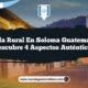 Vida Rural en Soloma Guatemala: Descubre 4 Aspectos Auténticos
