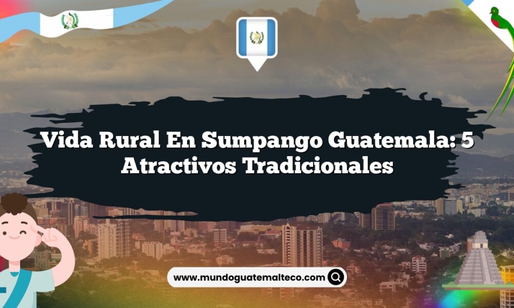 Vida Rural en Sumpango Guatemala: 5 Atractivos Tradicionales