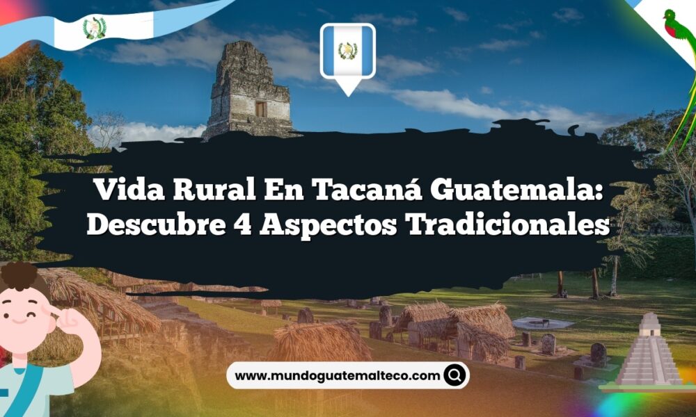 Vida Rural en Tacaná Guatemala: Descubre 4 Aspectos Tradicionales
