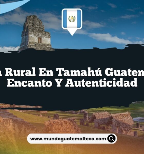 Vida Rural en Tamahú Guatemala: Encanto y Autenticidad
