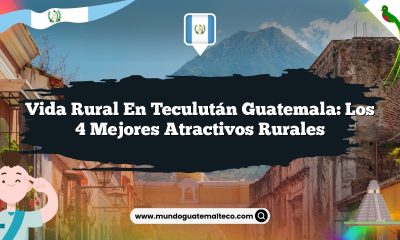 Vida Rural en Teculután Guatemala: Los 4 Mejores Atractivos Rurales