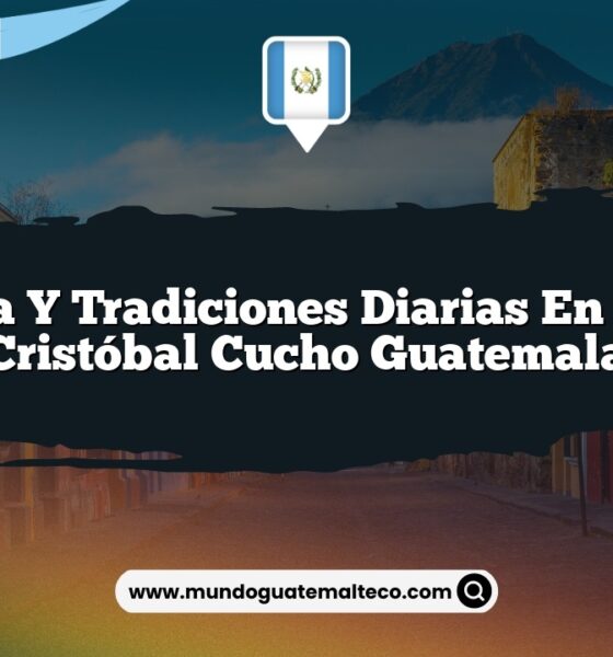 Vida y Tradiciones Diarias en San Cristóbal Cucho Guatemala