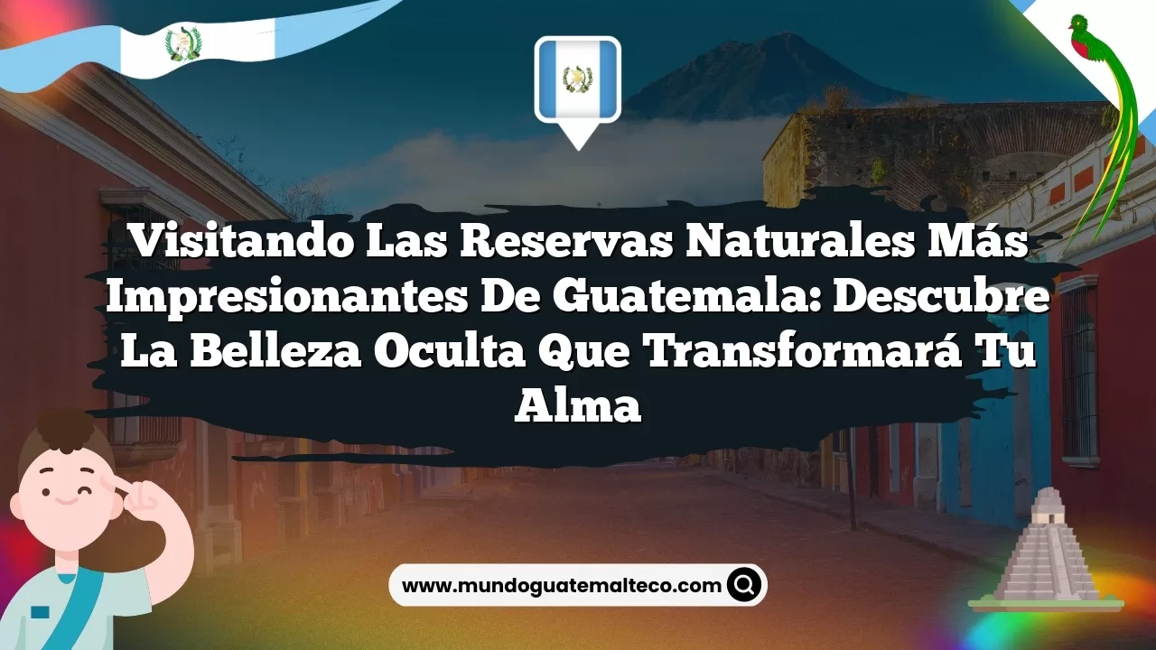Visitando las reservas naturales más impresionantes de Guatemala: Descubre la belleza oculta que transformará tu alma