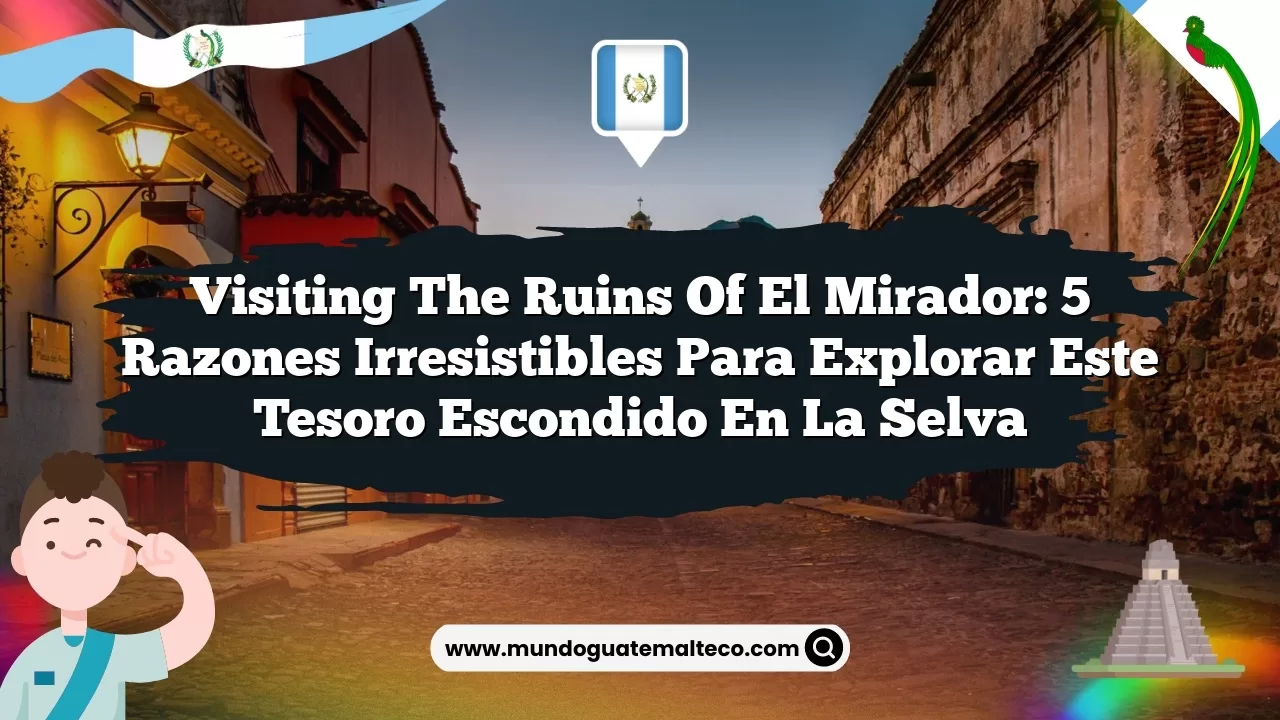 Visiting the Ruins of El Mirador: 5 Razones Irresistibles para Explorar Este Tesoro Escondido en la Selva