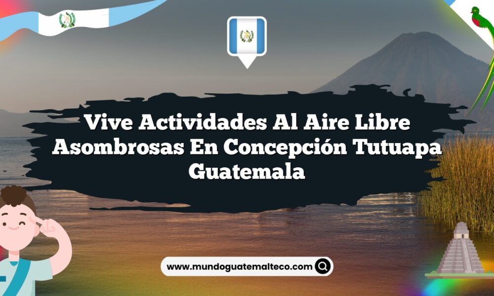 Vive Actividades al Aire Libre Asombrosas en Concepción Tutuapa Guatemala