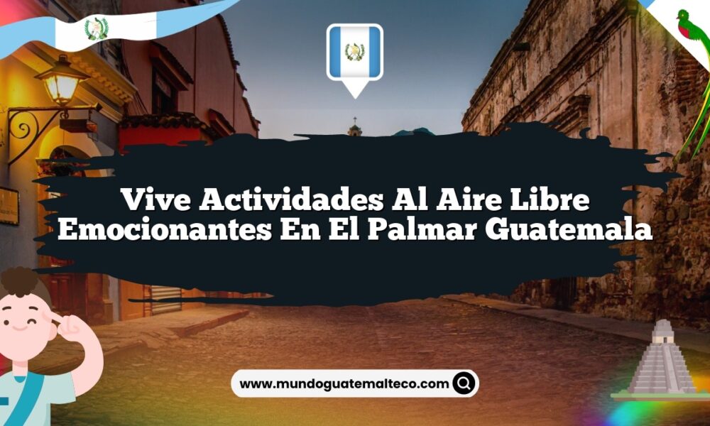 Vive Actividades al Aire Libre Emocionantes en El Palmar Guatemala