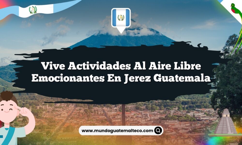 Vive Actividades al Aire Libre Emocionantes en Jerez Guatemala