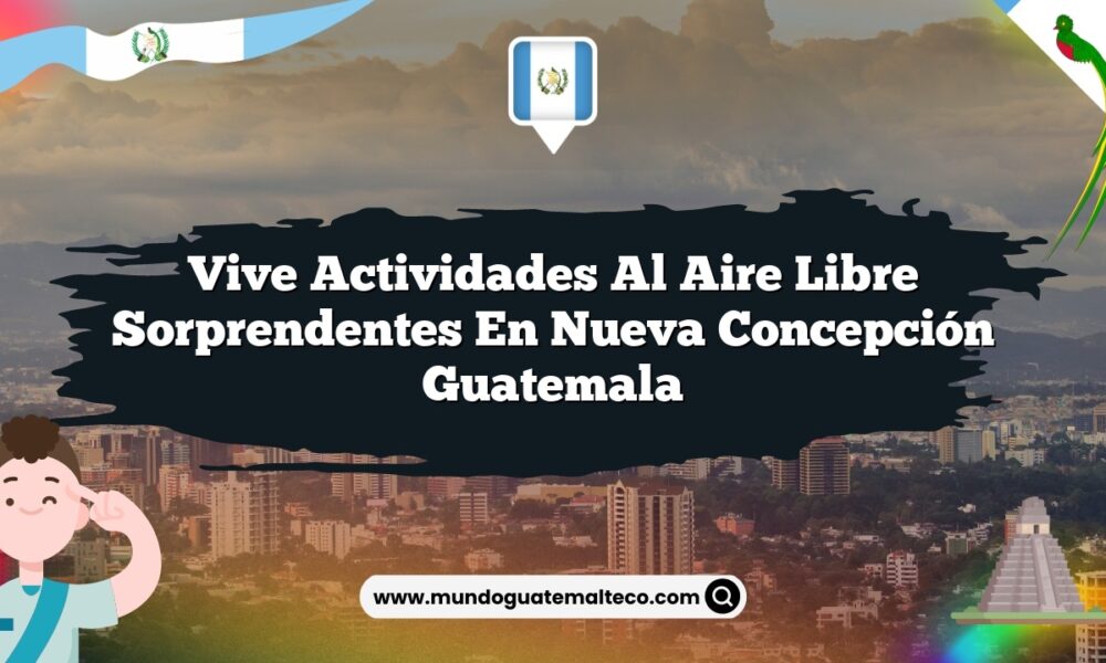 Vive Actividades al Aire Libre Sorprendentes en Nueva Concepción Guatemala