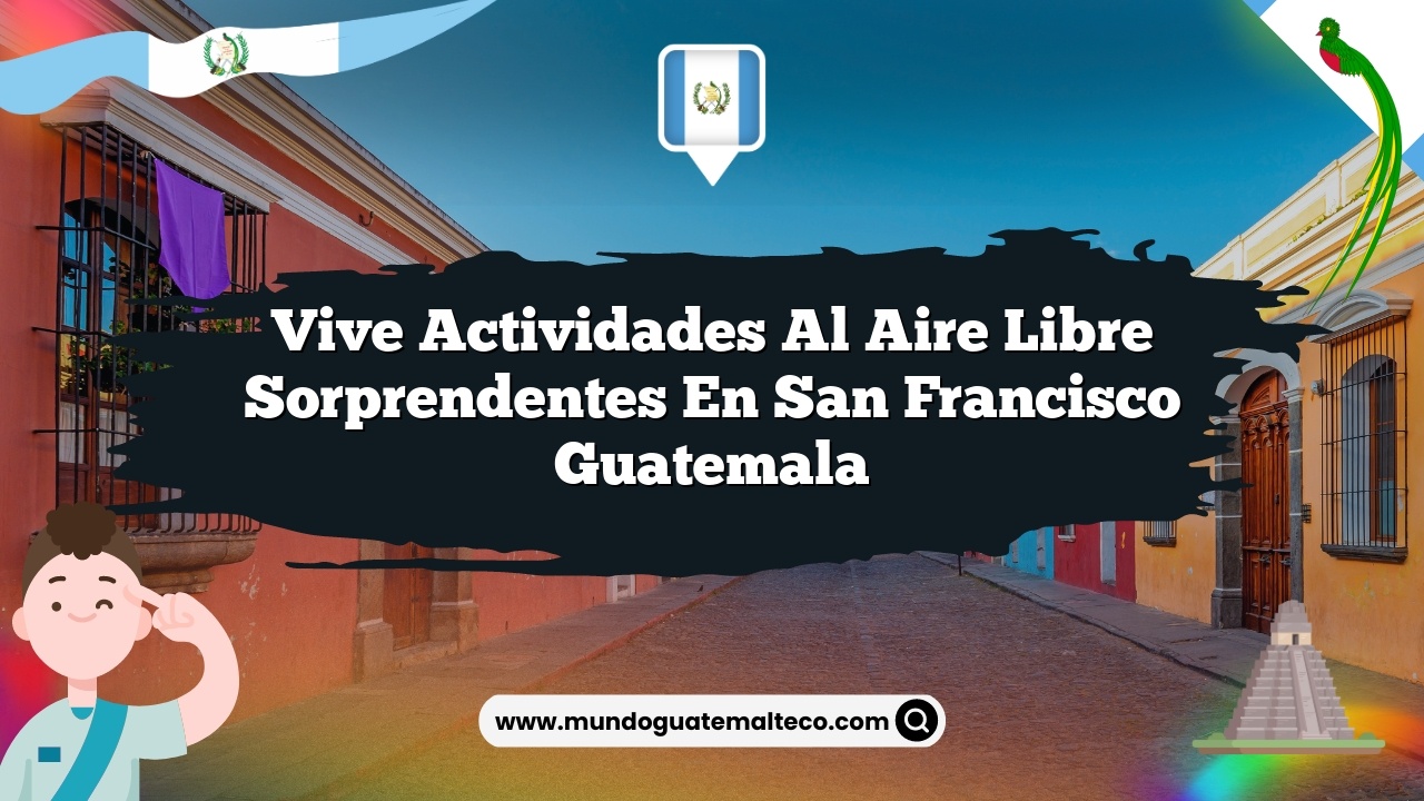 Vive Actividades al Aire Libre Sorprendentes en San Francisco Guatemala