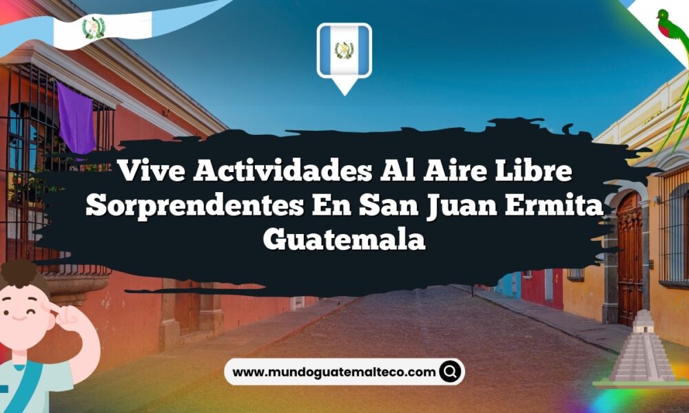 Vive Actividades al Aire Libre Sorprendentes en San Juan Ermita Guatemala