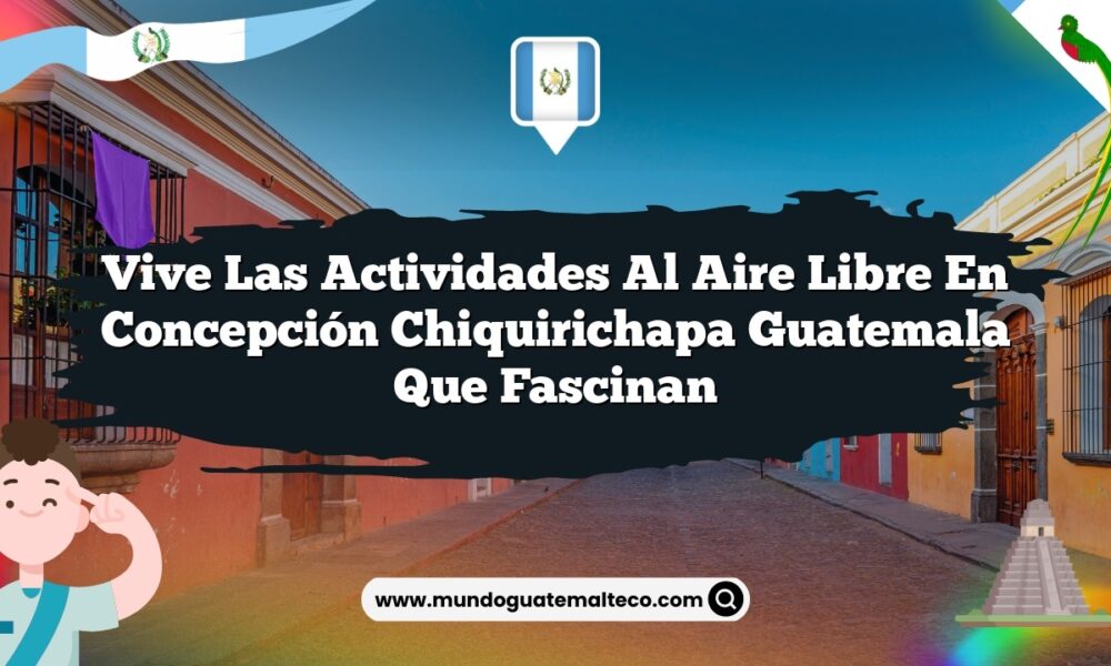Vive las Actividades al Aire Libre en Concepción Chiquirichapa Guatemala que Fascinan