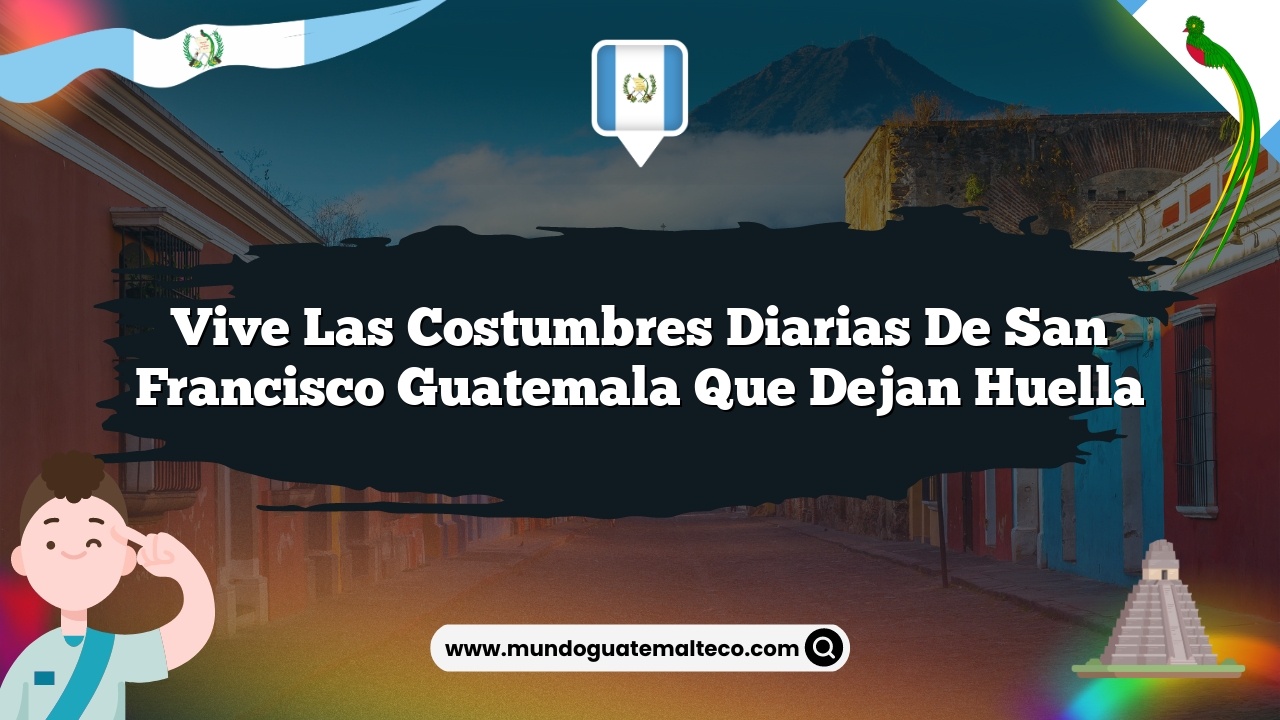 Vive las Costumbres Diarias de San Francisco Guatemala que Dejan Huella