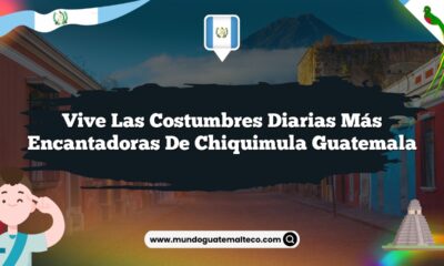 Vive las Costumbres Diarias Más Encantadoras de Chiquimula Guatemala
