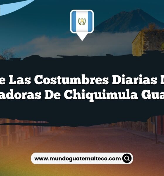 Vive las Costumbres Diarias Más Encantadoras de Chiquimula Guatemala