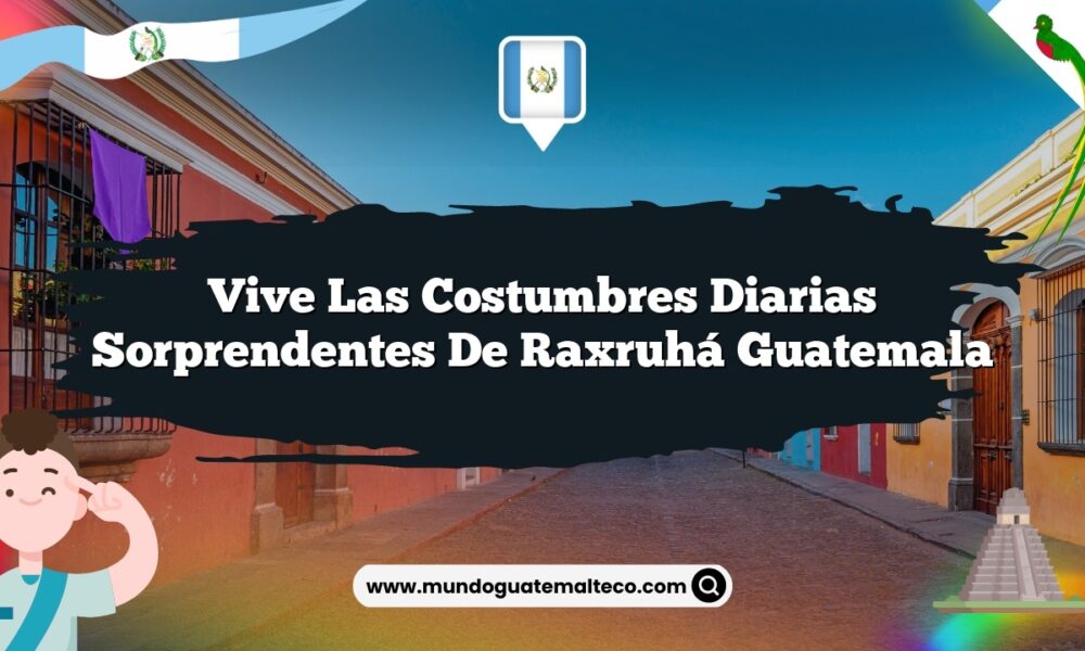 Vive las Costumbres Diarias Sorprendentes de Raxruhá Guatemala