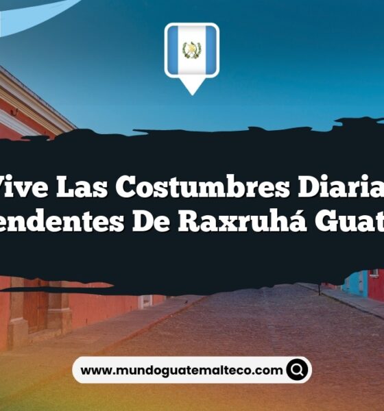 Vive las Costumbres Diarias Sorprendentes de Raxruhá Guatemala