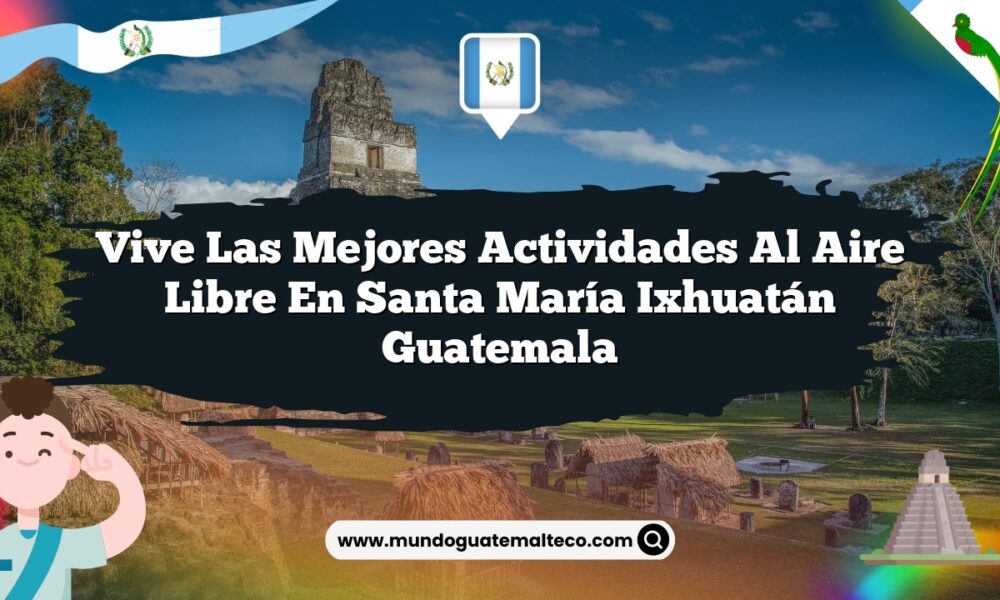 Vive las Mejores Actividades al Aire Libre en Santa María Ixhuatán Guatemala