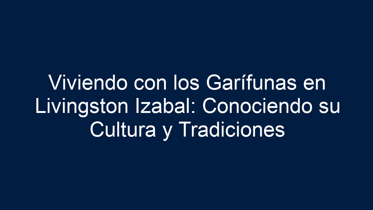Viviendo con los Garífunas en Livingston Izabal: Conociendo su Cultura y Tradiciones - 15