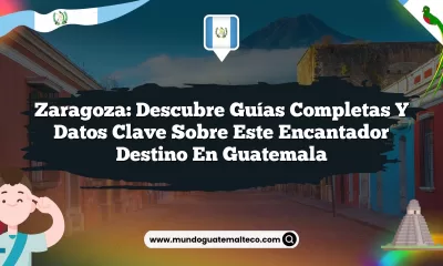 Zaragoza: Descubre Guías Completas y Datos Clave sobre Este Encantador Destino en Guatemala